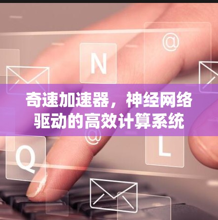 奇速加速器,神经网络驱动的高效计算系统 奇速加速器,神经网络驱动的高效计算系统