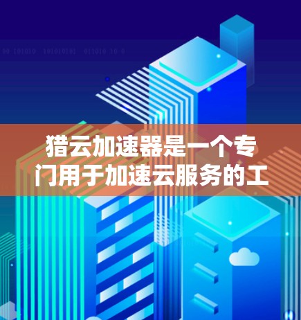 猎云加速器是一个专门用于加速云服务的工具，旨在减少用户在使用云服务时的带宽消耗。以下是关于猎云加速器的详细信息