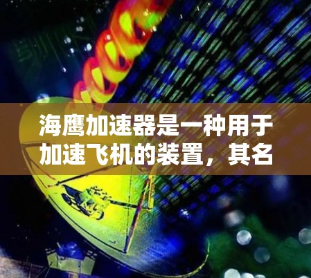 海鹰加速器是一种用于加速飞机的装置，其名称可能源于其形状或象征意义，但具体用途和功能包括以下几个方面