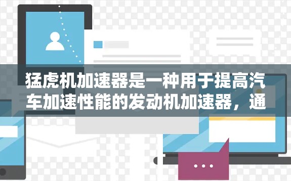 猛虎机加速器是一种用于提高汽车加速性能的发动机加速器,通常由特定的材料和设计优化而成。以下是对该设备的详细介绍 猛虎机加速器是一种用于提高汽车加速性能的发动机加速器,通常由特定的材料和设计优化而成。以下是对该设备的详细介绍