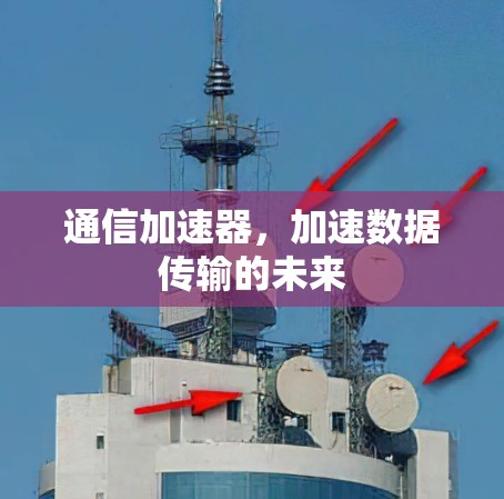 通信加速器,加速数据传输的未来 通信加速器,加速数据传输的未来