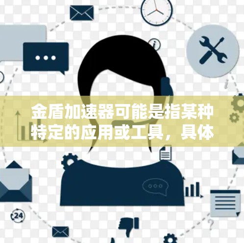 金盾加速器可能是指某种特定的应用或工具,具体含义可能因上下文而异。以下是一些可能的解释 金盾加速器可能是指某种特定的应用或工具,具体含义可能因上下文而异。以下是一些可能的解释