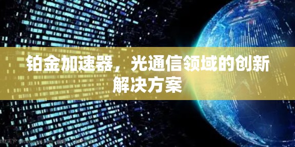 铂金加速器,光通信领域的创新解决方案 铂金加速器,光通信领域的创新解决方案