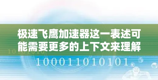 极速飞鹰加速器这一表述可能需要更多的上下文来理解。如果你指的是某种特定的飞行加速装置、一种技术或设备，可能需要更多的信息来提供准确的解释
