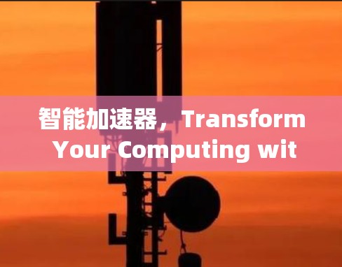 智能加速器，Transform Your Computing with AI-driven Efficiency