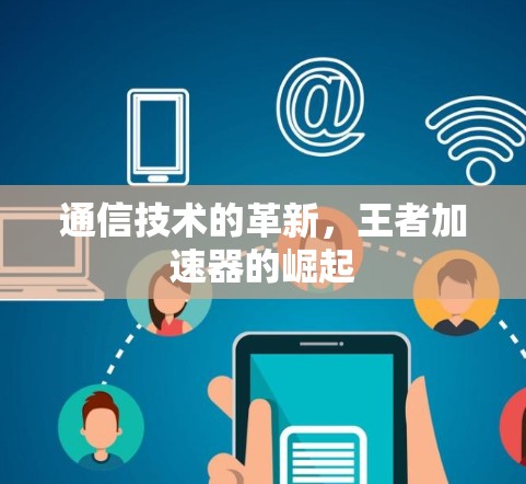 通信技术的革新，王者加速器的崛起