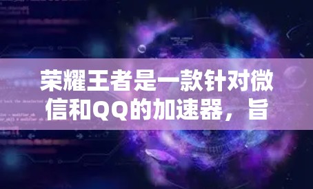 荣耀王者是一款针对微信和QQ的加速器,旨在帮助用户更快地进行游戏和聊天。以下是使用荣耀王者加速器的步骤 荣耀王者是一款针对微信和QQ的加速器,旨在帮助用户更快地进行游戏和聊天。以下是使用荣耀王者加速器的步骤