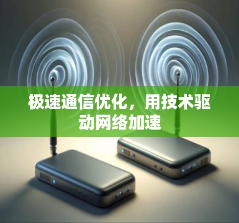 极速通信优化，用技术驱动网络加速