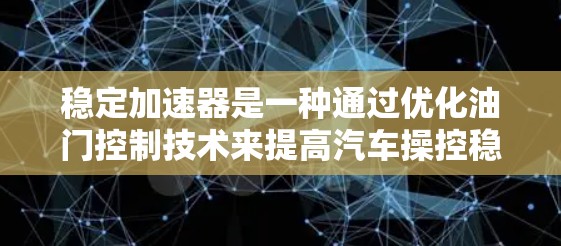 稳定加速器是一种通过优化油门控制技术来提高汽车操控稳定性的控制装置。它的核心在于在踩踏板用力加速时，油门的输出更加稳定和均匀，避免油门变频带来的操控问题。以下是对其主要功能和应用的详细解释