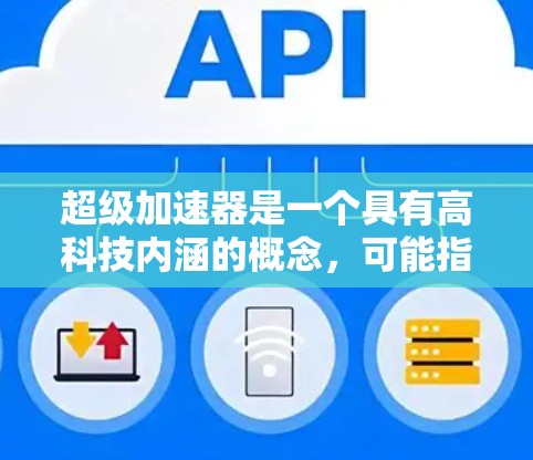 超级加速器是一个具有高科技内涵的概念,可能指多个领域的加速工具或技术。以下是对超级加速器的几种可能解释 超级加速器是一个具有高科技内涵的概念,可能指多个领域的加速工具或技术。以下是对超级加速器的几种可能解释