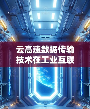 云高速数据传输技术在工业互联网中的应用研究 云高速数据传输技术在工业互联网中的应用研究