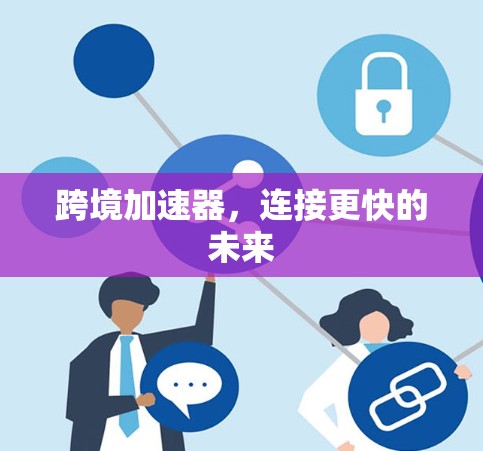跨境加速器,连接更快的未来 跨境加速器,连接更快的未来