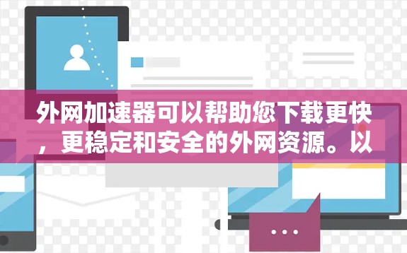 外网加速器可以帮助您下载更快，更稳定和安全的外网资源。以下是几个常用的外网加速器推荐