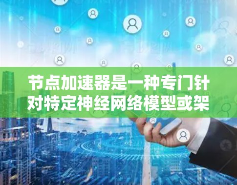 节点加速器是一种专门针对特定神经网络模型或架构设计的加速工具,旨在提升模型训练效率和性能。以下是对该主题的分点总结 节点加速器是一种专门针对特定神经网络模型或架构设计的加速工具,旨在提升模型训练效率和性能。以下是对该主题的分点总结