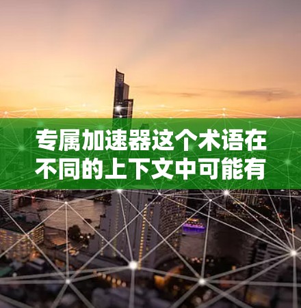 专属加速器这个术语在不同的上下文中可能有不同的含义。以下是一些可能的解释 专属加速器这个术语在不同的上下文中可能有不同的含义。以下是一些可能的解释
