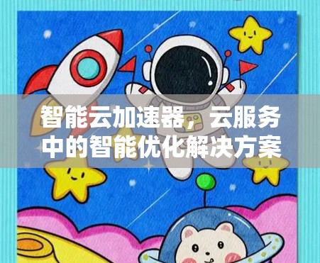 智能云加速器，云服务中的智能优化解决方案
