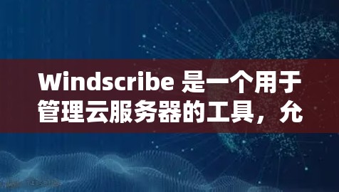 Windscribe 是一个用于管理云服务器的工具,允许你创建、管理全球的云服务器资源。以下是一些基本的使用步骤和功能 Windscribe 是一个用于管理云服务器的工具,允许你创建、管理全球的云服务器资源。以下是一些基本的使用步骤和功能