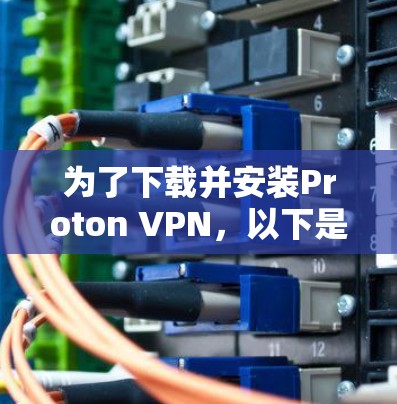 为了下载并安装Proton VPN，以下是一步步的指南
