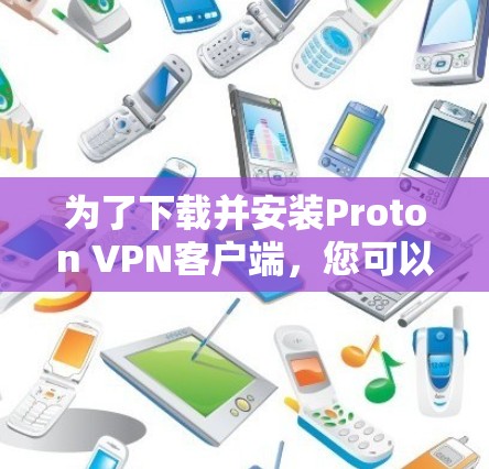 为了下载并安装Proton VPN客户端,您可以按照以下步骤进行 为了下载并安装Proton VPN客户端,您可以按照以下步骤进行