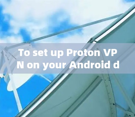 To set up Proton VPN on your Android device,follow these organized steps: