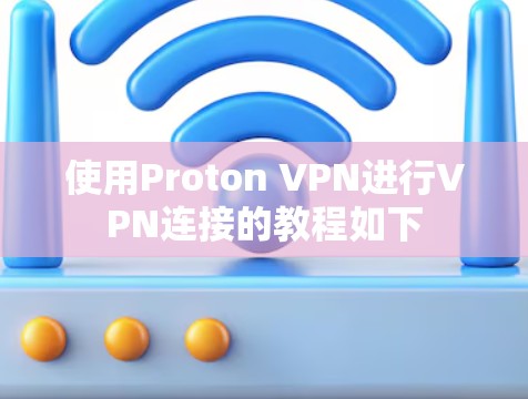 使用Proton VPN进行VPN连接的教程如下