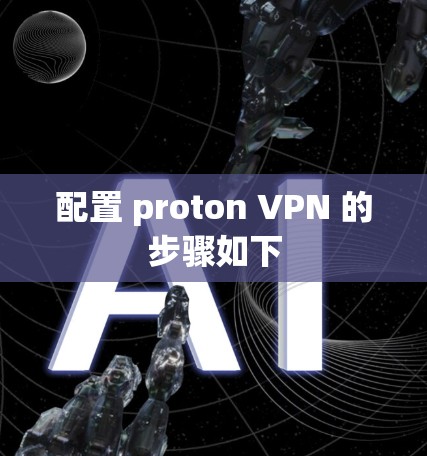 配置 proton VPN 的步骤如下 配置 proton VPN 的步骤如下