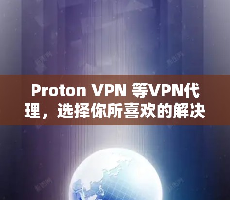 Proton VPN 等VPN代理,选择你所喜欢的解决方案 Proton VPN 等VPN代理,选择你所喜欢的解决方案