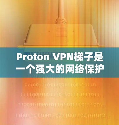 Proton VPN梯子是一个强大的网络保护工具，适合需要快速设置和管理配置的用户。以下是对Proton VPN梯子的详细总结和推荐