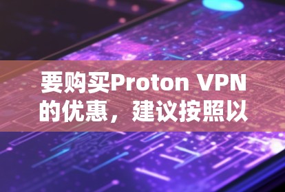 要购买Proton VPN的优惠，建议按照以下步骤操作