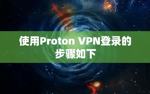 使用Proton VPN登录的步骤如下