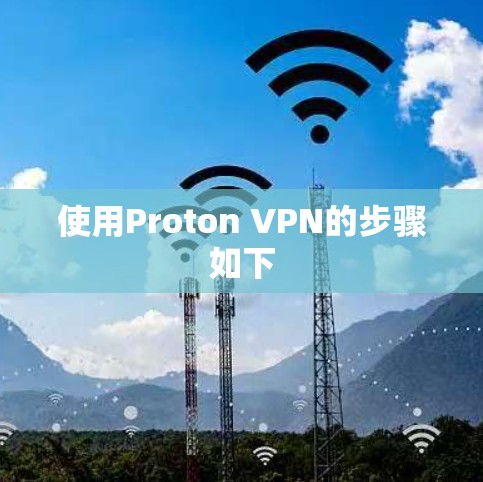 使用Proton VPN的步骤如下 使用Proton VPN的步骤如下