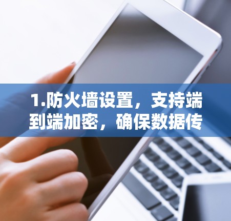 1.防火墙设置，支持端到端加密，确保数据传输的安全性