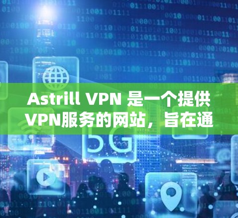 Astrill VPN 是一个提供VPN服务的网站,旨在通过VPN来连接外部互联网。以下是关于Astrill VPN的详细信息 Astrill VPN 是一个提供VPN服务的网站,旨在通过VPN来连接外部互联网。以下是关于Astrill VPN的详细信息