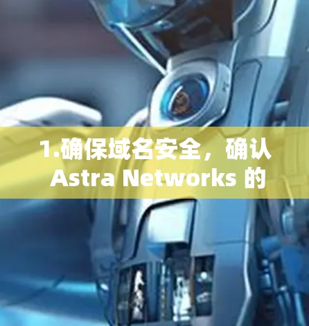 1.确保域名安全,确认 Astra Networks 的域名和 Astrill VPN 的域名是否真实有效,避免下载到可疑的网站 1.确保域名安全,确认 Astra Networks 的域名和 Astrill VPN 的域名是否真实有效,避免下载到可疑的网站