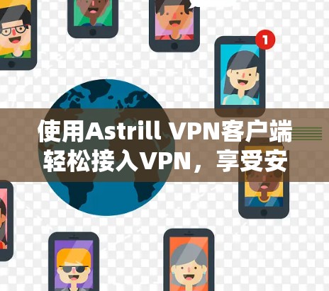 使用Astrill VPN客户端轻松接入VPN,享受安全可靠的网络连接 使用Astrill VPN客户端轻松接入VPN,享受安全可靠的网络连接