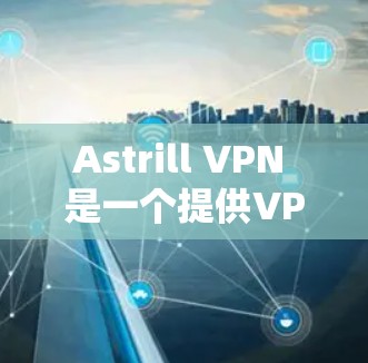 Astrill VPN 是一个提供VPN服务的网站,通常通过 Webull 平台提供。如果你正在寻找 Astrill VPN 的 Android 版本,以下是获取和使用的方法 Astrill VPN 是一个提供VPN服务的网站,通常通过 Webull 平台提供。如果你正在寻找 Astrill VPN 的 Android 版本,以下是获取和使用的方法