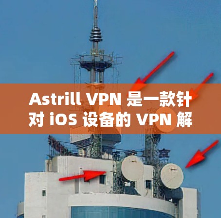 Astrill VPN 是一款针对 iOS 设备的 VPN 解决方案,旨在为用户提供安全、便捷的VPN连接。以下是关于 Astrill VPN iOS 版的一些关键信息 Astrill VPN 是一款针对 iOS 设备的 VPN 解决方案,旨在为用户提供安全、便捷的VPN连接。以下是关于 Astrill VPN iOS 版的一些关键信息