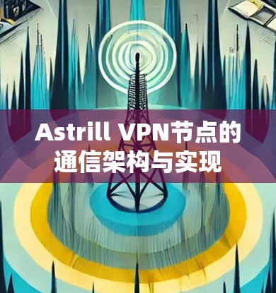 Astrill VPN节点的通信架构与实现