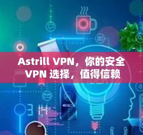 Astrill VPN,你的安全 VPN 选择,值得信赖 Astrill VPN,你的安全 VPN 选择,值得信赖