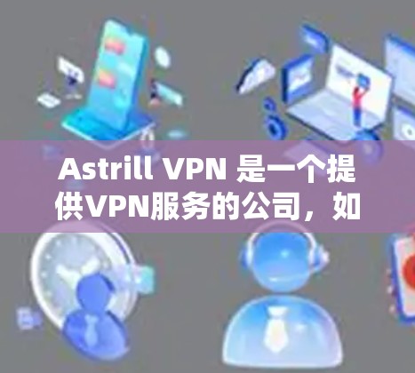 Astrill VPN 是一个提供VPN服务的公司,如果你正在寻找VPN服务,价格可能会因套餐和地区而有所不同。以下是一些常见的价格信息和建议 Astrill VPN 是一个提供VPN服务的公司,如果你正在寻找VPN服务,价格可能会因套餐和地区而有所不同。以下是一些常见的价格信息和建议