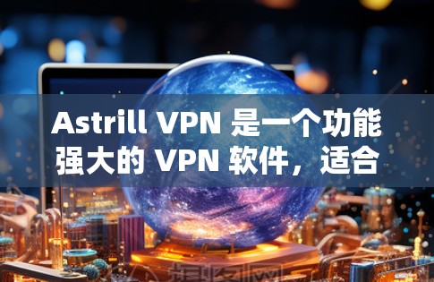 Astrill VPN 是一个功能强大的 VPN 软件,适合处理视频会议、文件传输等需求。以下是关于 Astrill VPN 的详细解答 Astrill VPN 是一个功能强大的 VPN 软件,适合处理视频会议、文件传输等需求。以下是关于 Astrill VPN 的详细解答