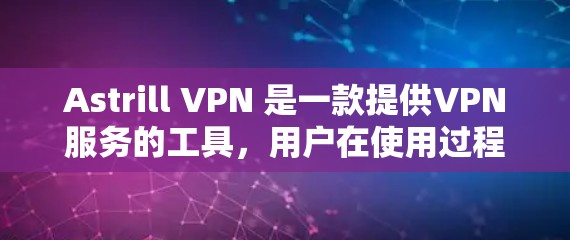 Astrill VPN 是一款提供VPN服务的工具，用户在使用过程中可能会遇到一些常见问题，以下是常见的问题及其解决方法