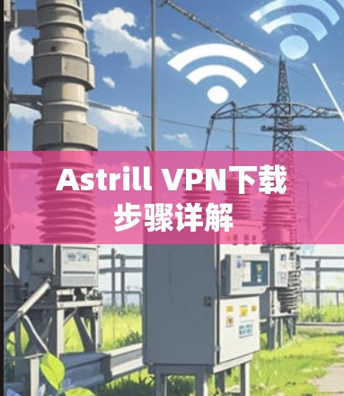 Astrill VPN下载步骤详解