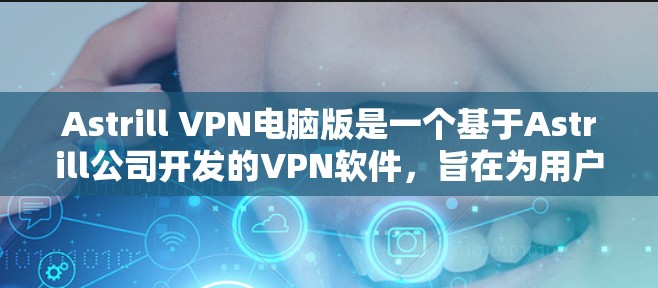 Astrill VPN电脑版是一个基于Astrill公司开发的VPN软件,旨在为用户提供VPN服务。以下是使用Astrill VPN电脑版的基本步骤指南 Astrill VPN电脑版是一个基于Astrill公司开发的VPN软件,旨在为用户提供VPN服务。以下是使用Astrill VPN电脑版的基本步骤指南