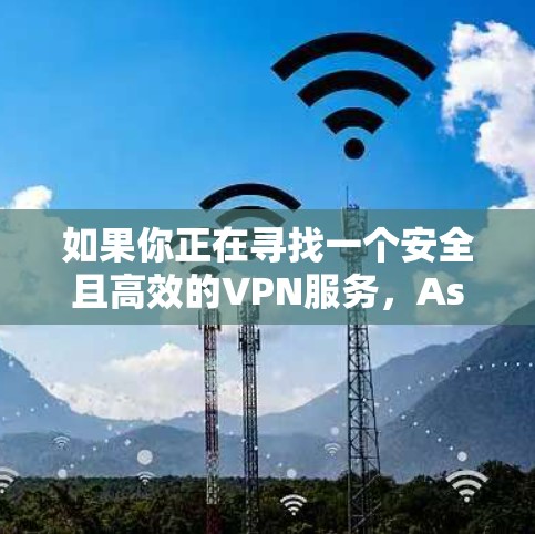 如果你正在寻找一个安全且高效的VPN服务,Astrill VPN 可能是一个不错的选择。不过,建议您确保选择官方或经过严格审核的服务,避免使用不明来源的服务,以保障网络的安全性 如果你正在寻找一个安全且高效的VPN服务,Astrill VPN 可能是一个不错的选择。不过,建议您确保选择官方或经过严格审核的服务,避免使用不明来源的服务,以保障网络的安全性