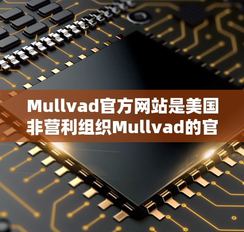 Mullvad官方网站是美国非营利组织Mullvad的官方网站,该组织专注于儿童发展和预防。以下是关于Mullvad官方网站的主要信息 Mullvad官方网站是美国非营利组织Mullvad的官方网站,该组织专注于儿童发展和预防。以下是关于Mullvad官方网站的主要信息