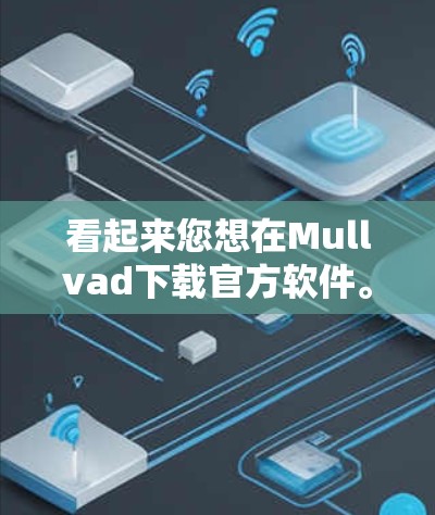 看起来您想在Mullvad下载官方软件。Mullvad通常是一个数据分析工具或软件包，可能与数据科学、环境科学或特定领域相关。为了确保您下载的是官方软件，并且是安全可靠的，建议您