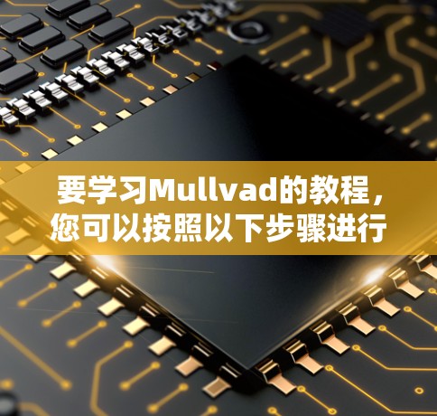 要学习Mullvad的教程，您可以按照以下步骤进行