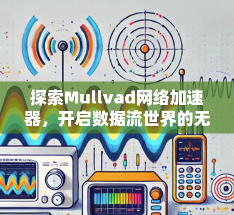 探索Mullvad网络加速器,开启数据流世界的无限可能 探索Mullvad网络加速器,开启数据流世界的无限可能