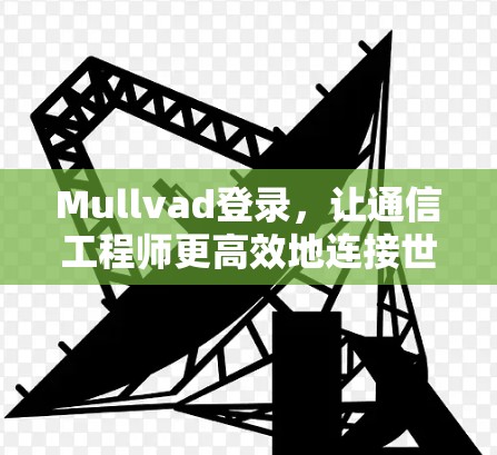Mullvad登录，让通信工程师更高效地连接世界